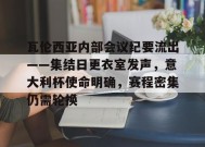 乐鱼-包含瓦伦西亚内部会议纪要流出——集结日更衣室发声，意大利杯使命明确，赛程密集仍需轮换的词条