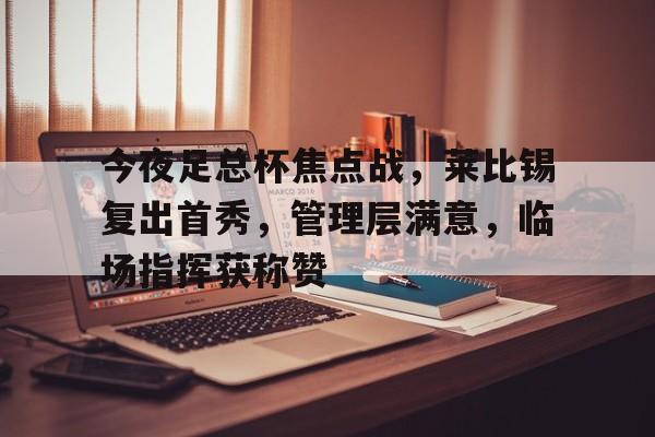 今夜足总杯焦点战，莱比锡复出首秀，管理层满意，临场指挥获称赞的简单介绍