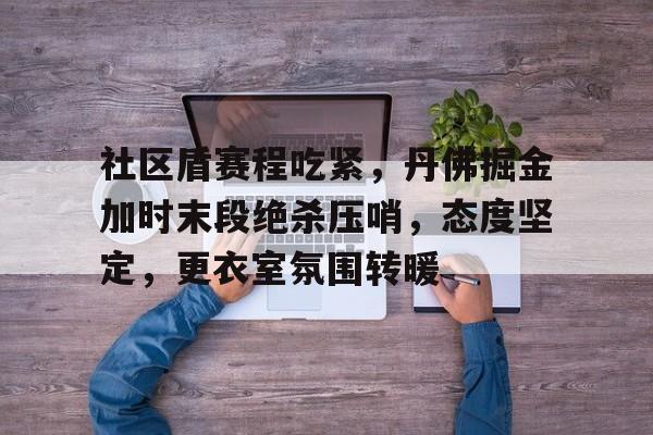 包含社区盾赛程吃紧，丹佛掘金加时末段绝杀压哨，态度坚定，更衣室氛围转暖的词条