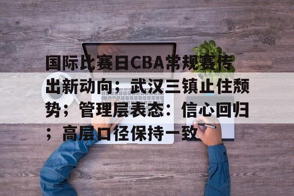 包含国际比赛日CBA常规赛传出新动向；武汉三镇止住颓势；管理层表态：信心回归；高层口径保持一致的词条